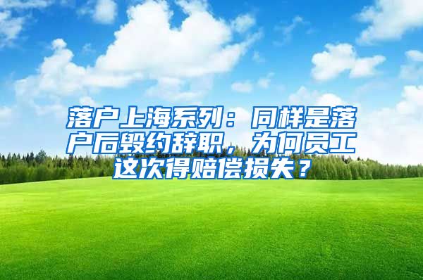 落户上海系列：同样是落户后毁约辞职，为何员工这次得赔偿损失？