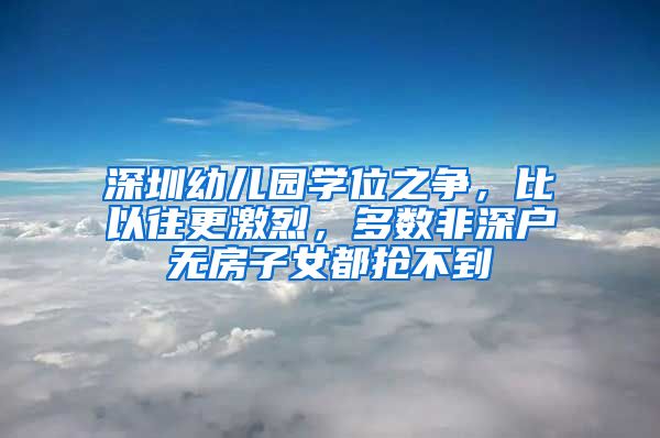 深圳幼儿园学位之争，比以往更激烈，多数非深户无房子女都抢不到