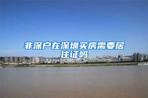 非深户在深圳买房需要居住证吗