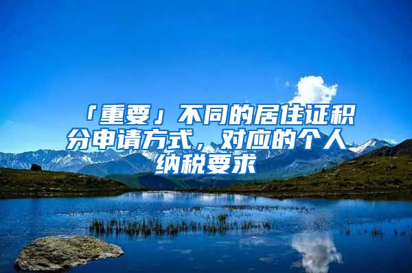 「重要」不同的居住证积分申请方式，对应的个人纳税要求