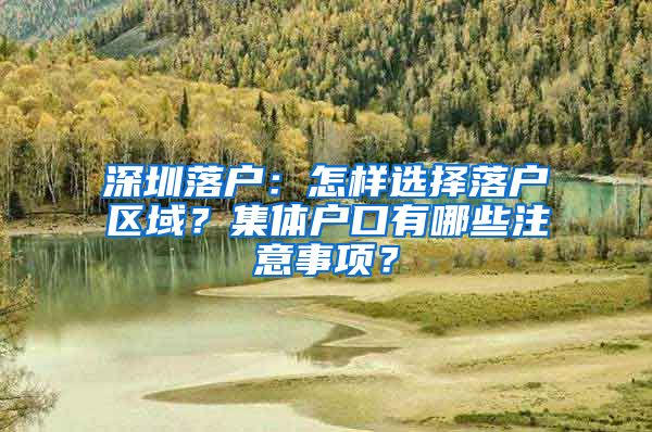 深圳落户：怎样选择落户区域？集体户口有哪些注意事项？