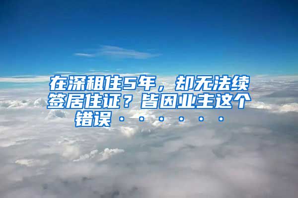 在深租住5年，却无法续签居住证？皆因业主这个错误······