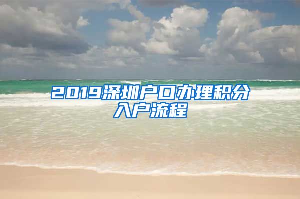 2019深圳户口办理积分入户流程