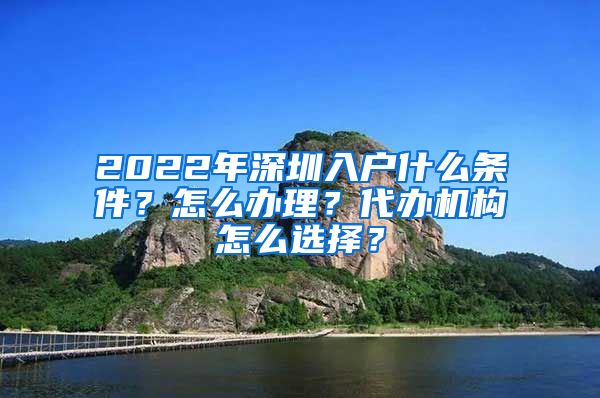 2022年深圳入户什么条件？怎么办理？代办机构怎么选择？