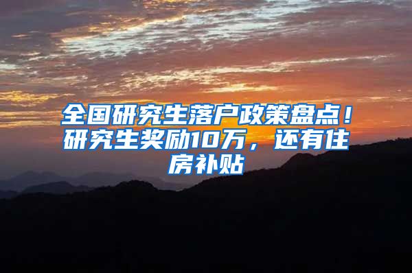 全国研究生落户政策盘点！研究生奖励10万，还有住房补贴