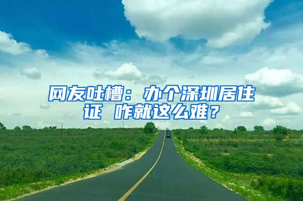 网友吐槽：办个深圳居住证 咋就这么难？