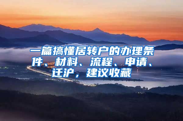 一篇搞懂居转户的办理条件、材料、流程、申请、迁沪，建议收藏