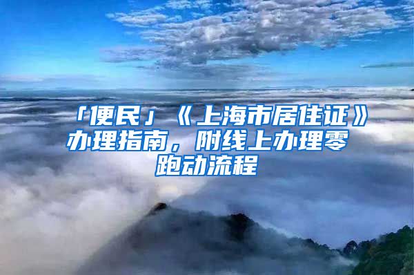 「便民」《上海市居住证》办理指南，附线上办理零跑动流程