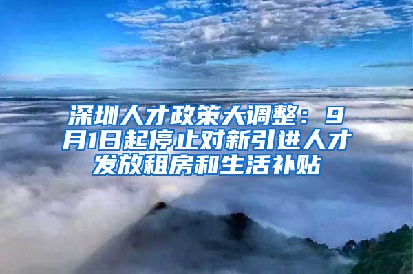 深圳人才政策大调整：9月1日起停止对新引进人才发放租房和生活补贴