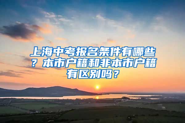 上海中考报名条件有哪些？本市户籍和非本市户籍有区别吗？