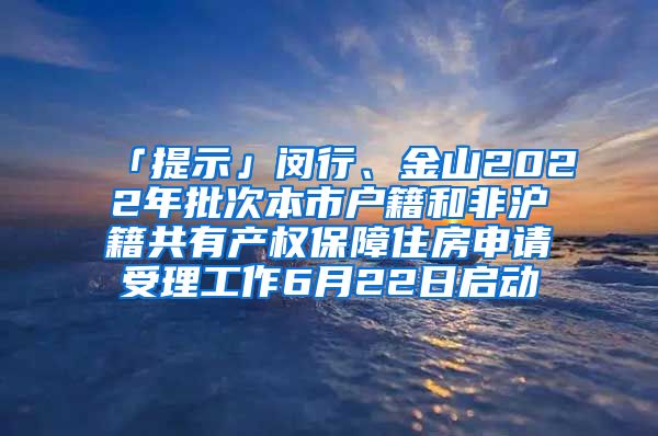 「提示」闵行、金山2022年批次本市户籍和非沪籍共有产权保障住房申请受理工作6月22日启动