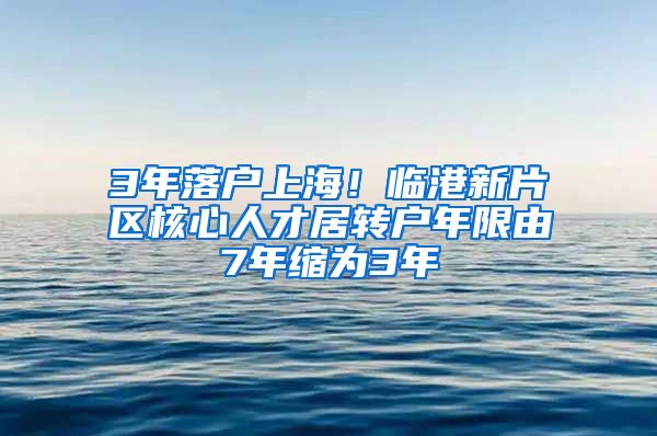 3年落户上海！临港新片区核心人才居转户年限由7年缩为3年