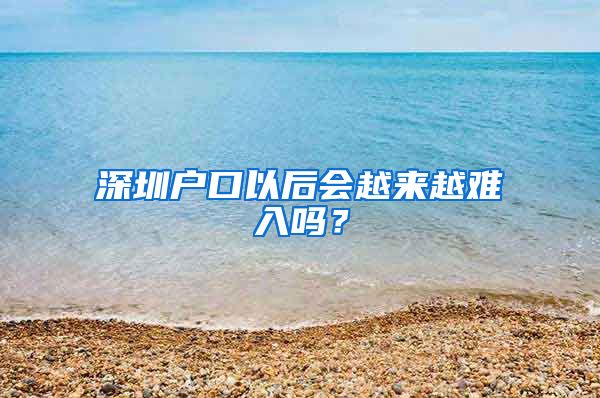 深圳户口以后会越来越难入吗？