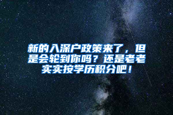 新的入深户政策来了，但是会轮到你吗？还是老老实实按学历积分吧！