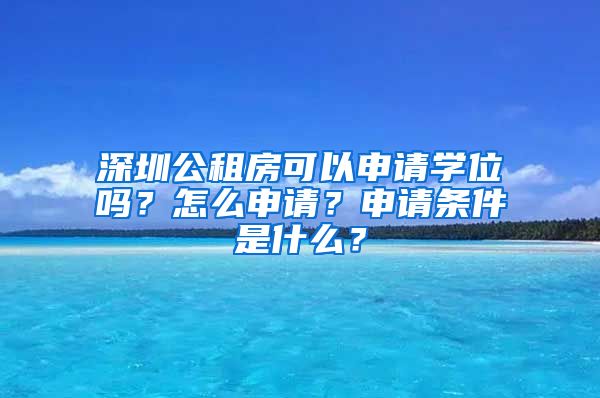 深圳公租房可以申请学位吗？怎么申请？申请条件是什么？