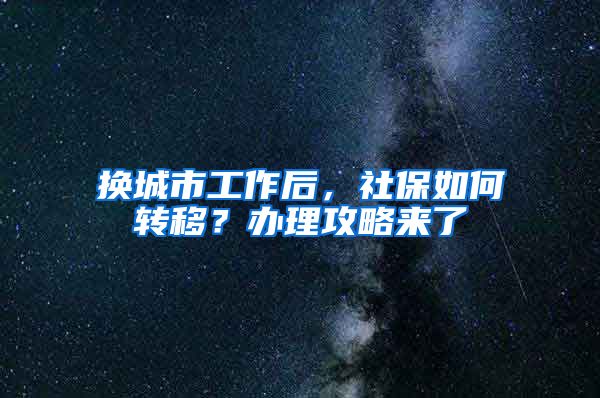 换城市工作后，社保如何转移？办理攻略来了