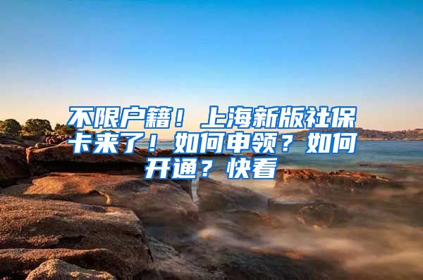 不限户籍！上海新版社保卡来了！如何申领？如何开通？快看