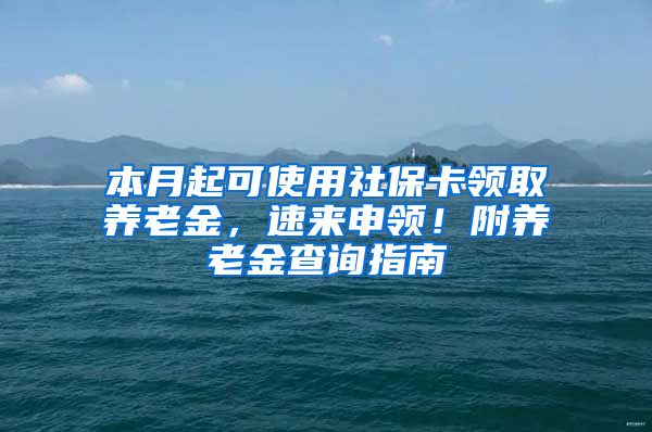 本月起可使用社保卡领取养老金，速来申领！附养老金查询指南→