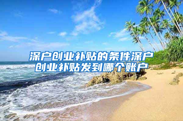 深户创业补贴的条件深户创业补贴发到哪个账户