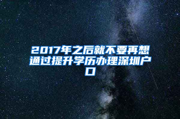 2017年之后就不要再想通过提升学历办理深圳户口