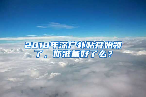 2018年深户补贴开始领了，你准备好了么？