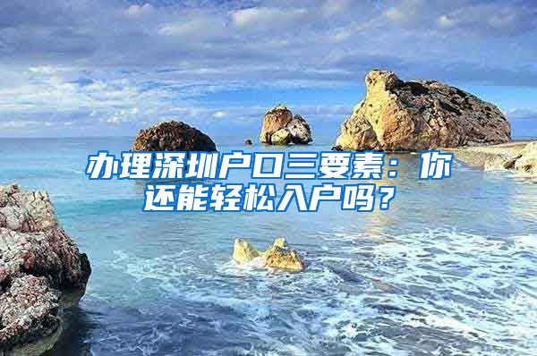 办理深圳户口三要素：你还能轻松入户吗？