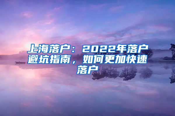 上海落户：2022年落户避坑指南，如何更加快速落户