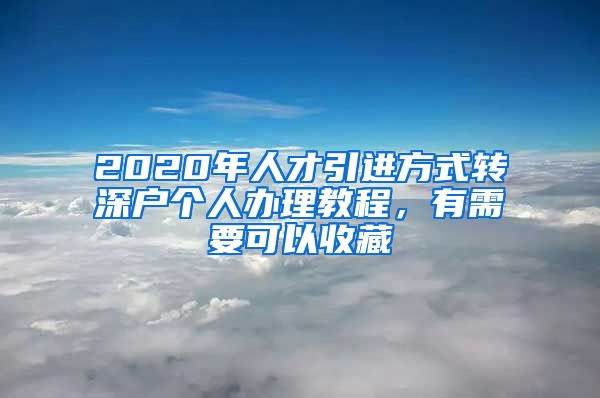 2020年人才引进方式转深户个人办理教程，有需要可以收藏