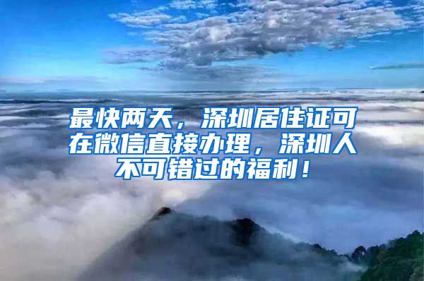 最快两天，深圳居住证可在微信直接办理，深圳人不可错过的福利！