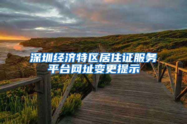 深圳经济特区居住证服务平台网址变更提示