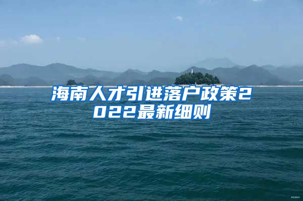 海南人才引进落户政策2022最新细则