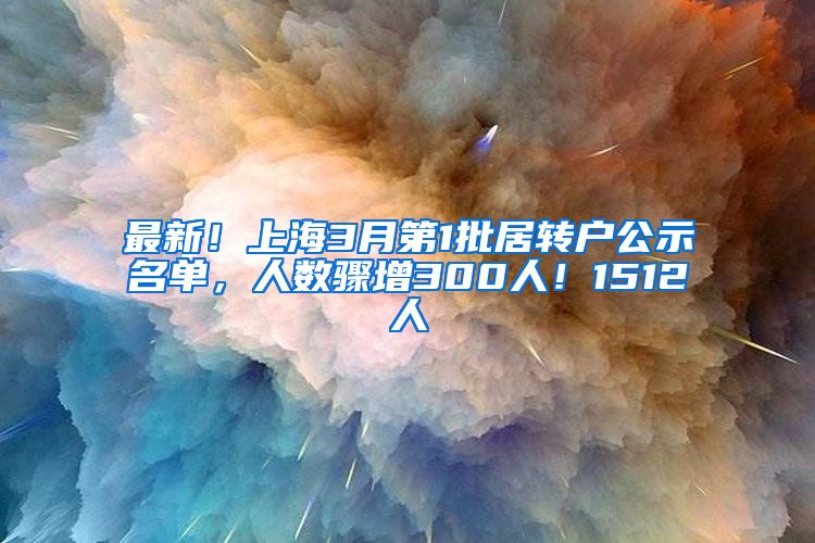 最新！上海3月第1批居转户公示名单，人数骤增300人！1512人