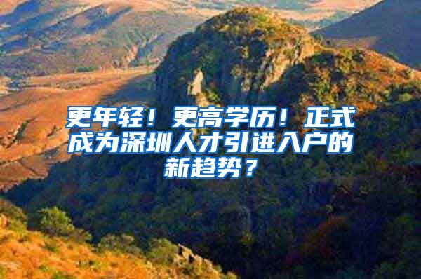 更年轻！更高学历！正式成为深圳人才引进入户的新趋势？