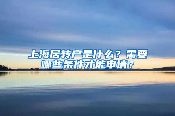 上海居转户是什么？需要哪些条件才能申请？