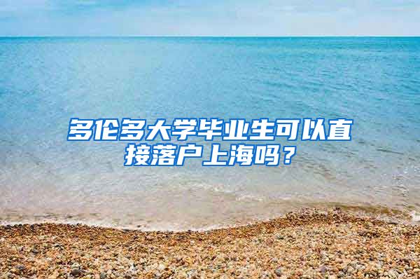 多伦多大学毕业生可以直接落户上海吗？