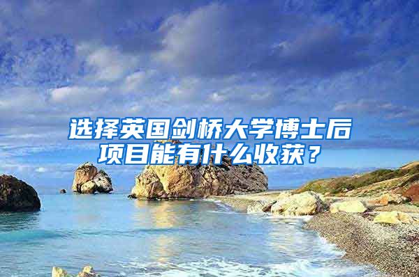 选择英国剑桥大学博士后项目能有什么收获？