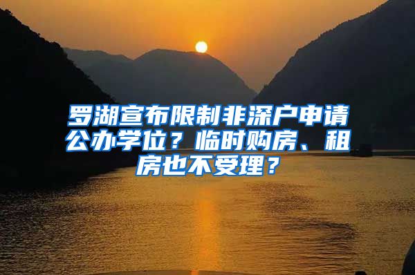 罗湖宣布限制非深户申请公办学位？临时购房、租房也不受理？