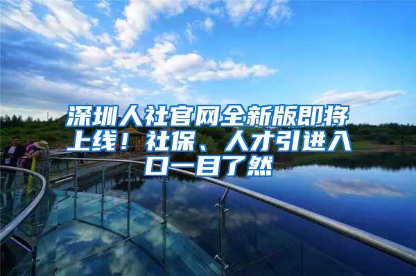 深圳人社官网全新版即将上线！社保、人才引进入口一目了然