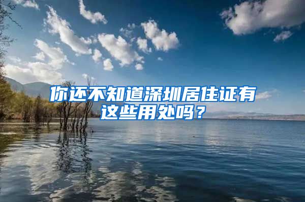 你还不知道深圳居住证有这些用处吗？