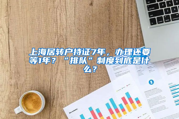 上海居转户持证7年，办理还要等1年？“排队”制度到底是什么？