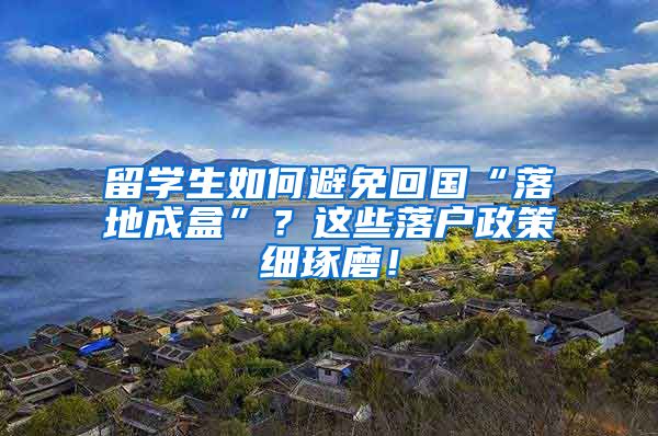 留学生如何避免回国“落地成盒”？这些落户政策细琢磨！