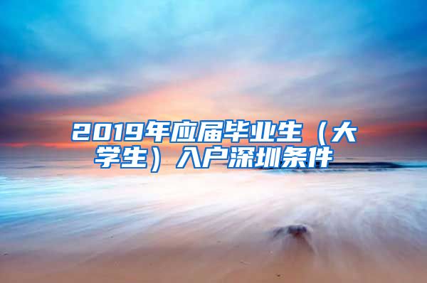 2019年应届毕业生（大学生）入户深圳条件