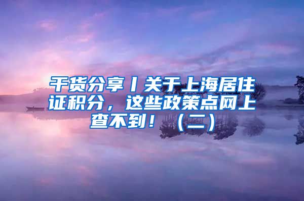 干货分享丨关于上海居住证积分，这些政策点网上查不到！（二）