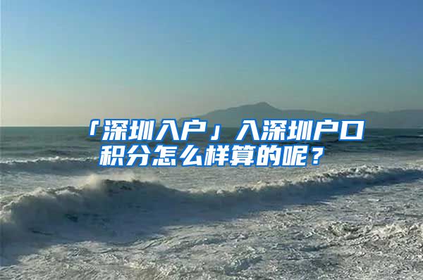 「深圳入户」入深圳户口积分怎么样算的呢？