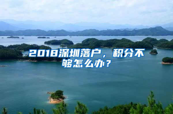 2018深圳落户，积分不够怎么办？