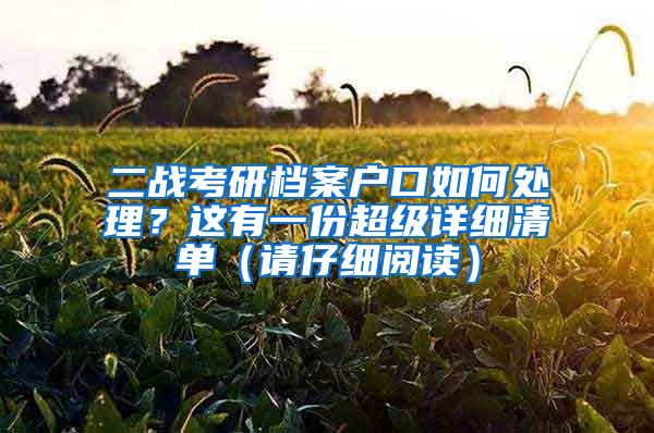 二战考研档案户口如何处理？这有一份超级详细清单（请仔细阅读）