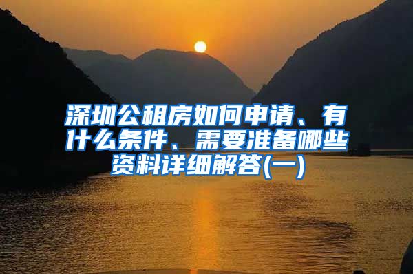 深圳公租房如何申请、有什么条件、需要准备哪些资料详细解答(一)