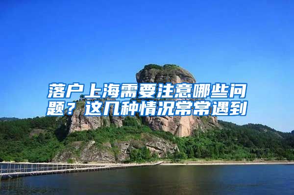 落户上海需要注意哪些问题？这几种情况常常遇到