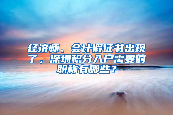 经济师、会计假证书出现了，深圳积分入户需要的职称有哪些？