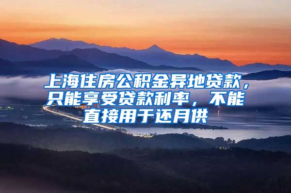 上海住房公积金异地贷款，只能享受贷款利率，不能直接用于还月供